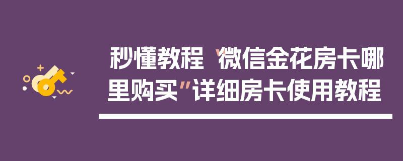 秒懂教程“微信金花房卡哪里购买”详细房卡使用教程