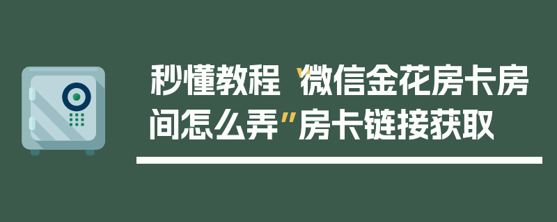 秒懂教程“微信金花房卡房间怎么弄”房卡链接获取