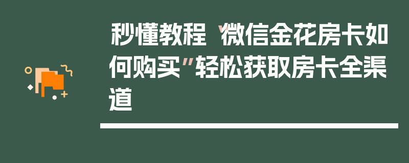 秒懂教程“微信金花房卡如何购买”轻松获取房卡全渠道