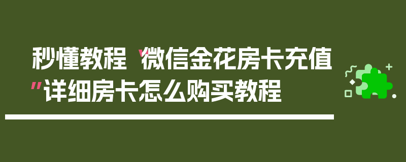 秒懂教程“微信金花房卡充值”详细房卡怎么购买教程