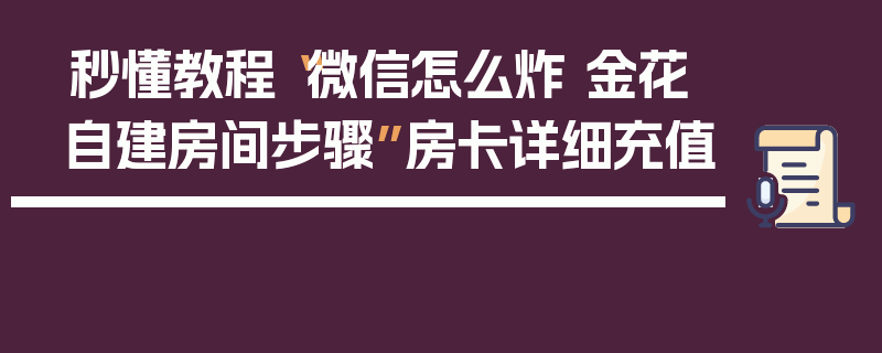 秒懂教程“微信怎么炸 金花自建房间步骤”房卡详细充值