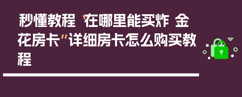 秒懂教程“在哪里能买炸 金花房卡”详细房卡怎么购买教程
