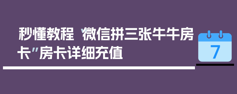 秒懂教程“微信拼三张牛牛房卡”房卡详细充值