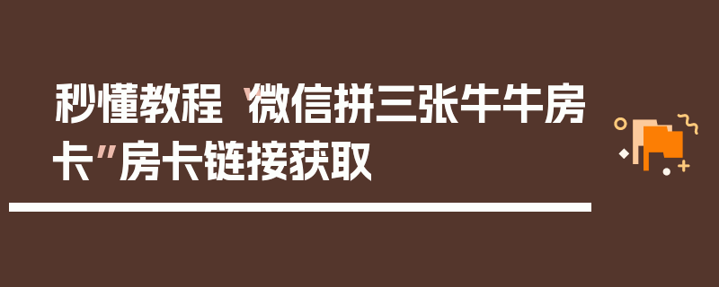 秒懂教程“微信拼三张牛牛房卡”房卡链接获取