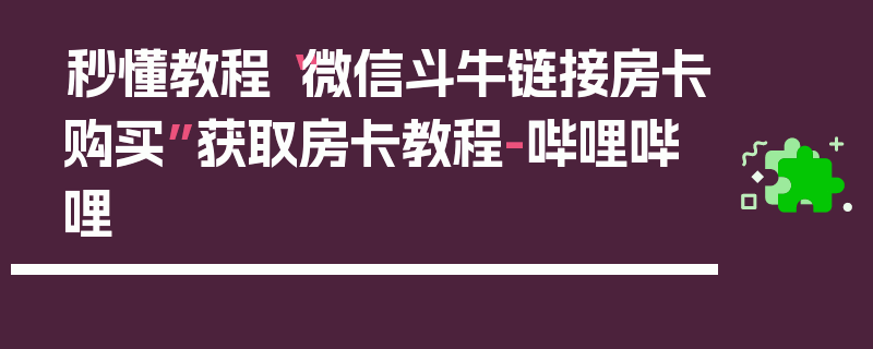 秒懂教程“微信斗牛链接房卡购买”获取房卡教程-哔哩哔哩