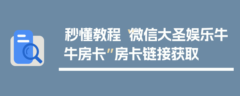 秒懂教程“微信大圣娱乐牛牛房卡”房卡链接获取