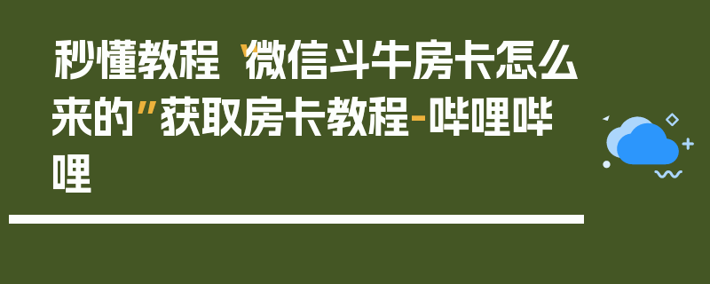 秒懂教程“微信斗牛房卡怎么来的”获取房卡教程-哔哩哔哩