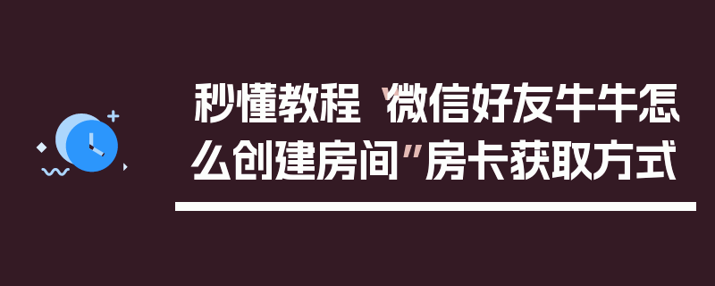 秒懂教程“微信好友牛牛怎么创建房间”房卡获取方式