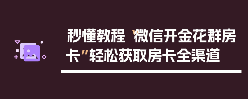 秒懂教程“微信开金花群房卡”轻松获取房卡全渠道