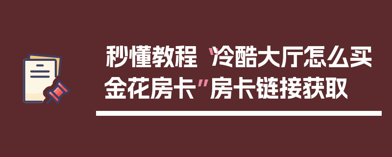 秒懂教程“冷酷大厅怎么买金花房卡”房卡链接获取