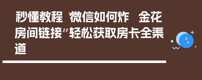 秒懂教程“微信如何炸 金花房间链接”轻松获取房卡全渠道