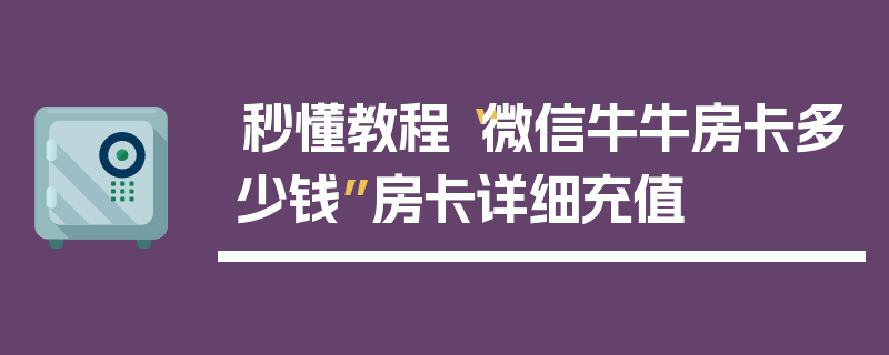 秒懂教程“微信牛牛房卡多少钱”房卡详细充值