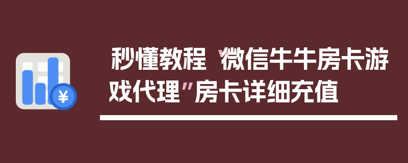 秒懂教程“微信牛牛房卡游戏代理”房卡详细充值