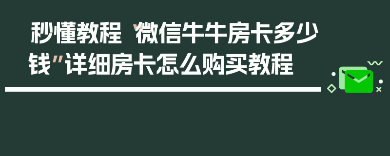 秒懂教程“微信牛牛房卡多少钱”详细房卡怎么购买教程