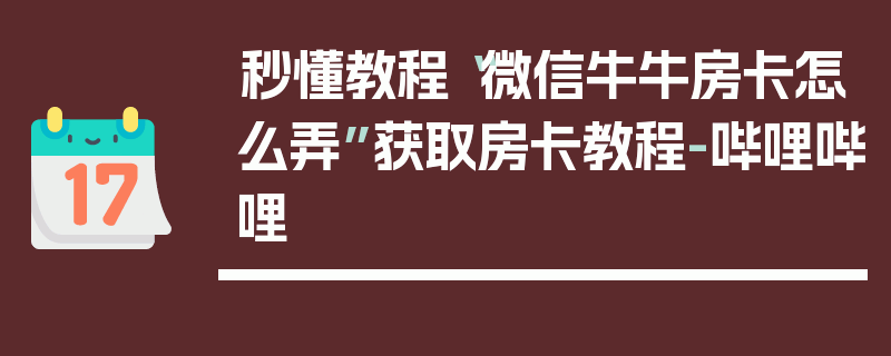 秒懂教程“微信牛牛房卡怎么弄”获取房卡教程-哔哩哔哩