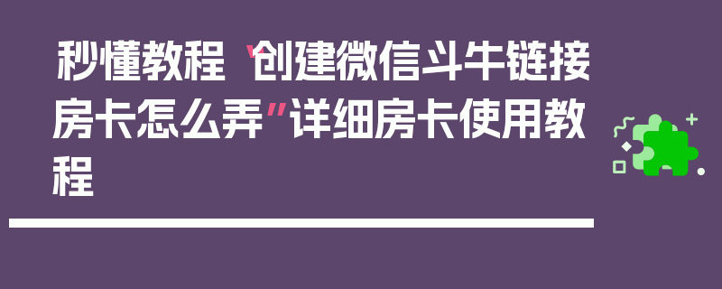 秒懂教程“创建微信斗牛链接房卡怎么弄”详细房卡使用教程