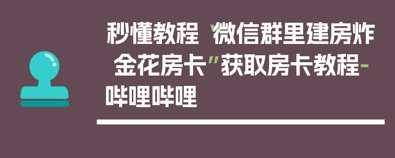 秒懂教程“微信群里建房炸 金花房卡”获取房卡教程-哔哩哔哩