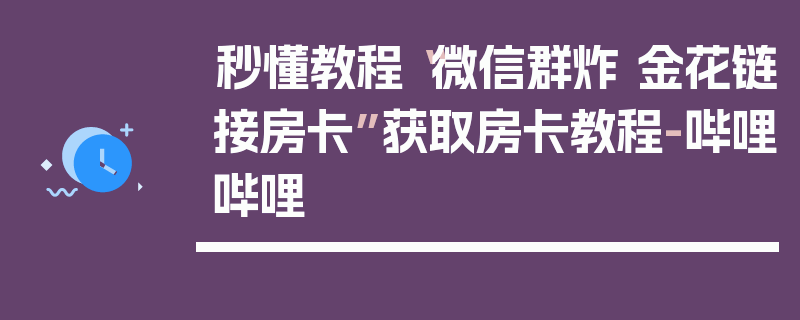 秒懂教程“微信群炸 金花链接房卡”获取房卡教程-哔哩哔哩