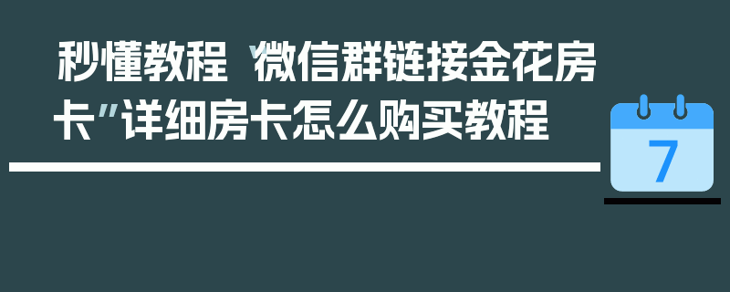 秒懂教程“微信群链接金花房卡”详细房卡怎么购买教程