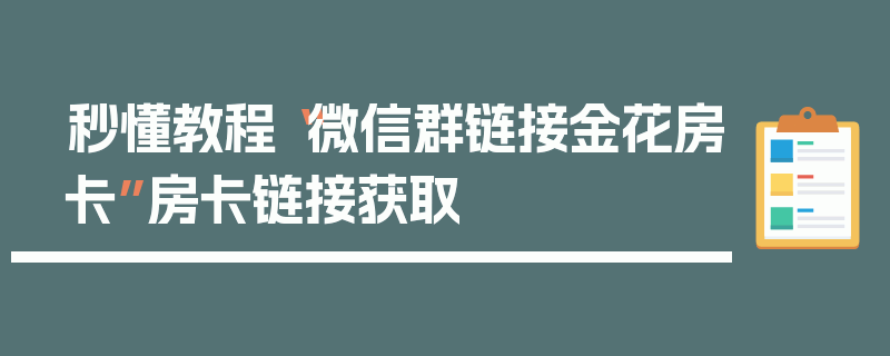 秒懂教程“微信群链接金花房卡”房卡链接获取