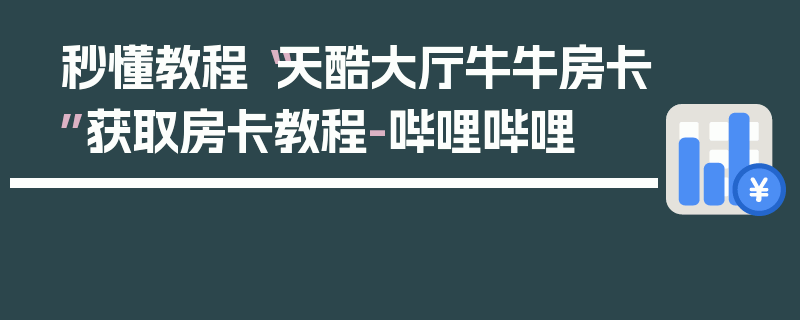 秒懂教程“天酷大厅牛牛房卡”获取房卡教程-哔哩哔哩