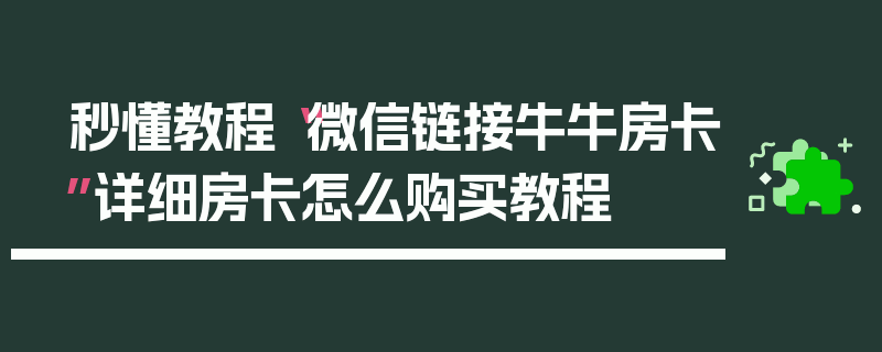秒懂教程“微信链接牛牛房卡”详细房卡怎么购买教程