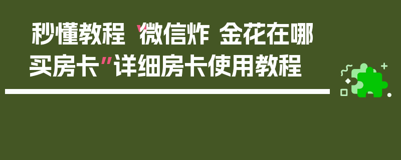 秒懂教程“微信炸 金花在哪买房卡”详细房卡使用教程