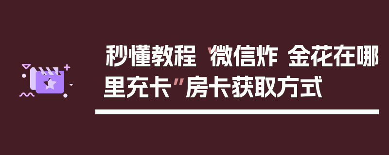 秒懂教程“微信炸 金花在哪里充卡”房卡获取方式