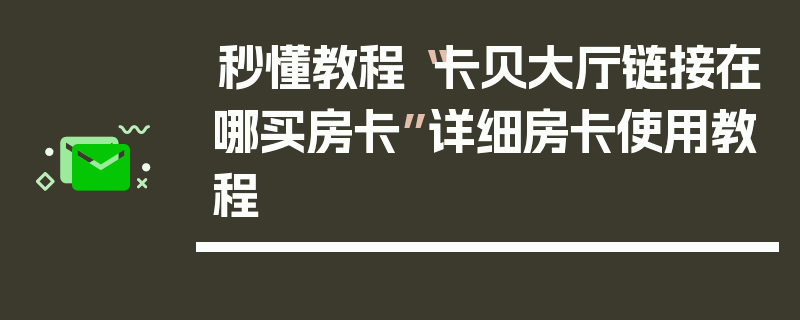 秒懂教程“卡贝大厅链接在哪买房卡”详细房卡使用教程