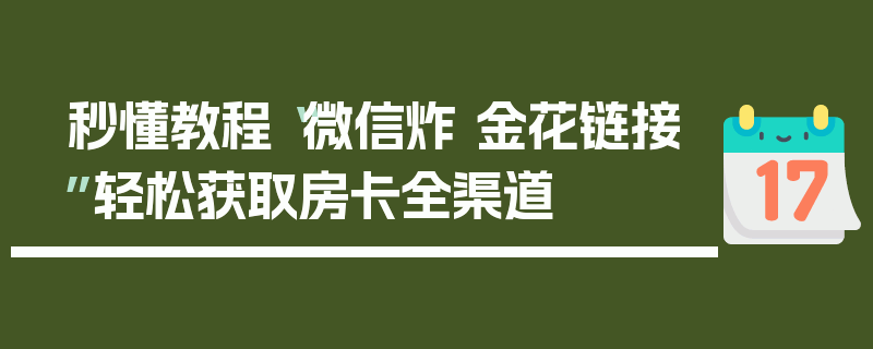 秒懂教程“微信炸 金花链接”轻松获取房卡全渠道
