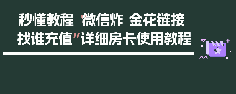 秒懂教程“微信炸 金花链接找谁充值”详细房卡使用教程