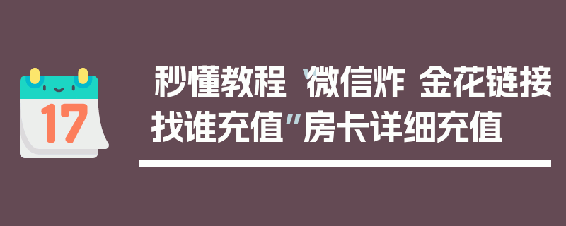 秒懂教程“微信炸 金花链接找谁充值”房卡详细充值