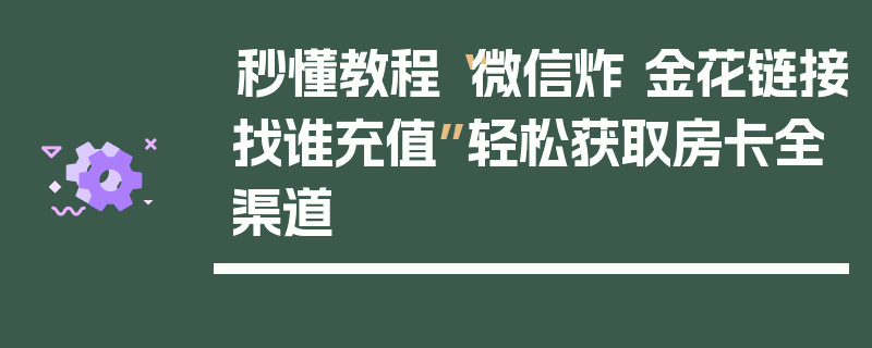 秒懂教程“微信炸 金花链接找谁充值”轻松获取房卡全渠道