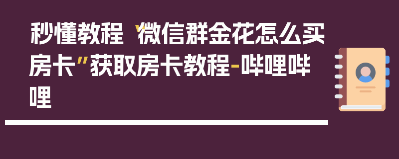 秒懂教程“微信群金花怎么买房卡”获取房卡教程-哔哩哔哩
