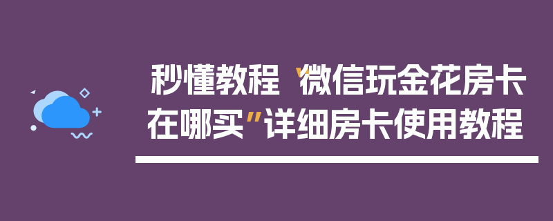 秒懂教程“微信玩金花房卡在哪买”详细房卡使用教程
