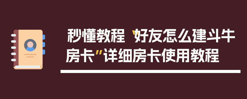 秒懂教程“好友怎么建斗牛房卡”详细房卡使用教程